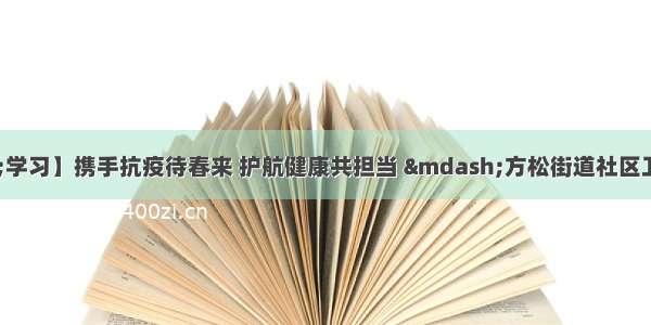 【“四史”学习】携手抗疫待春来 护航健康共担当 —方松街道社区卫生服务中心结合“