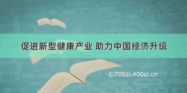 促进新型健康产业 助力中国经济升级