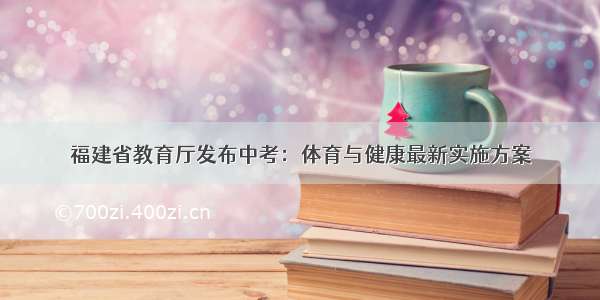 福建省教育厅发布中考：体育与健康最新实施方案