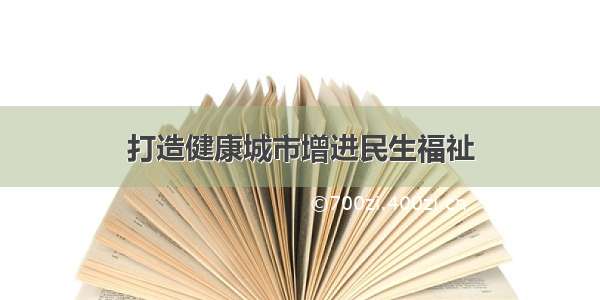 打造健康城市增进民生福祉