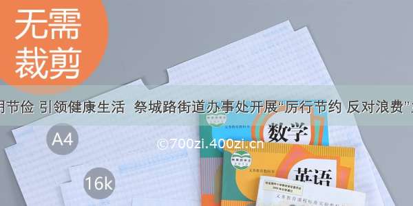 倡导文明节俭 引领健康生活  祭城路街道办事处开展“厉行节约 反对浪费”主题活动