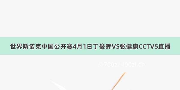 世界斯诺克中国公开赛4月1日丁俊晖VS张健康CCTV5直播