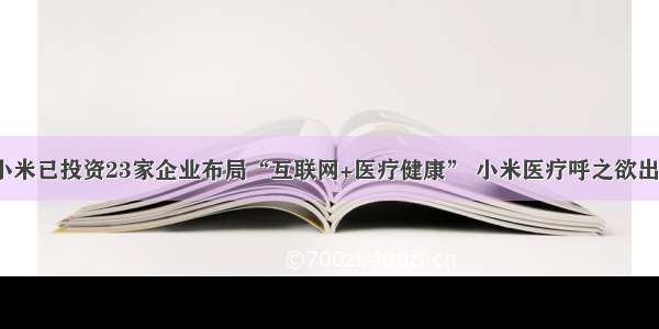 小米已投资23家企业布局“互联网+医疗健康” 小米医疗呼之欲出？