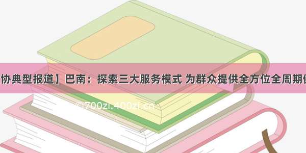 【计生协典型报道】巴南：探索三大服务模式 为群众提供全方位全周期健康服务