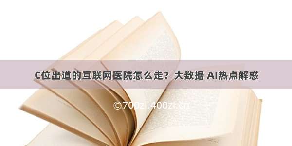 C位出道的互联网医院怎么走？大数据 AI热点解惑