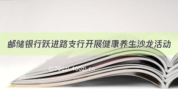 邮储银行跃进路支行开展健康养生沙龙活动