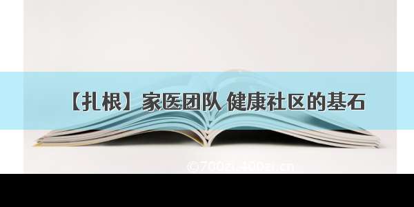 【扎根】家医团队 健康社区的基石