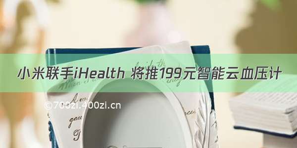 小米联手iHealth 将推199元智能云血压计