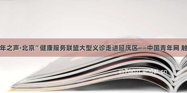 “青年之声·北京”健康服务联盟大型义诊走进延庆区——中国青年网 触屏版