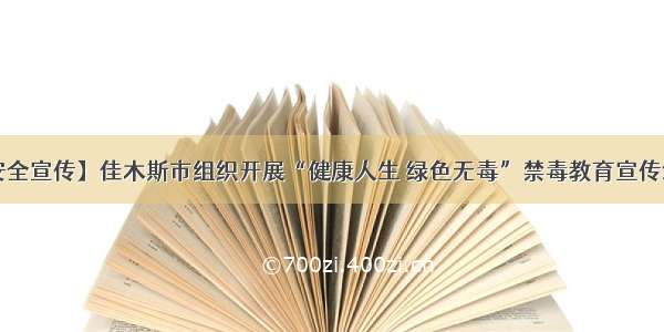 【安全宣传】佳木斯市组织开展“健康人生 绿色无毒”禁毒教育宣传活动~