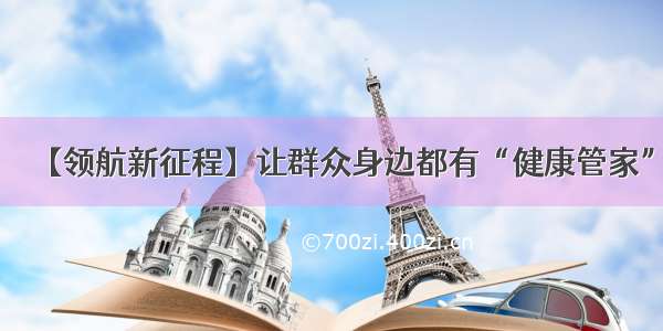 【领航新征程】让群众身边都有“健康管家”