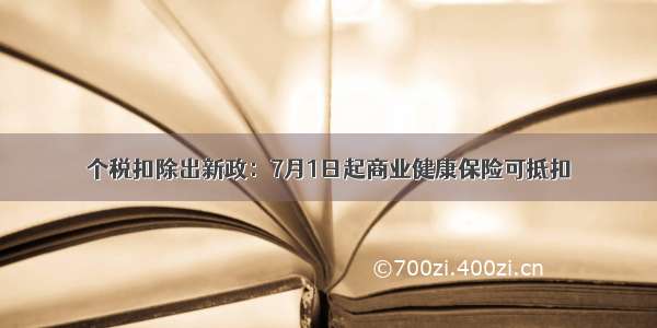 个税扣除出新政：7月1日起商业健康保险可抵扣