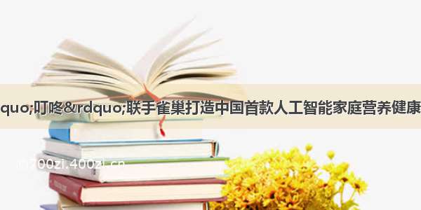 京东智能音箱 “叮咚”联手雀巢打造中国首款人工智能家庭营养健康助手 推动第四次零