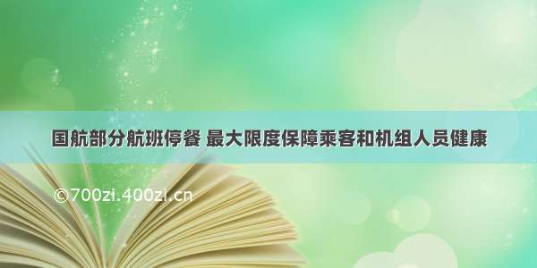 国航部分航班停餐 最大限度保障乘客和机组人员健康