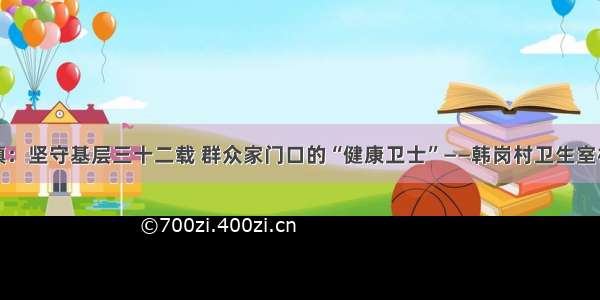 长丰下塘镇：坚守基层三十二载 群众家门口的“健康卫士”——韩岗村卫生室村医孙荣芝