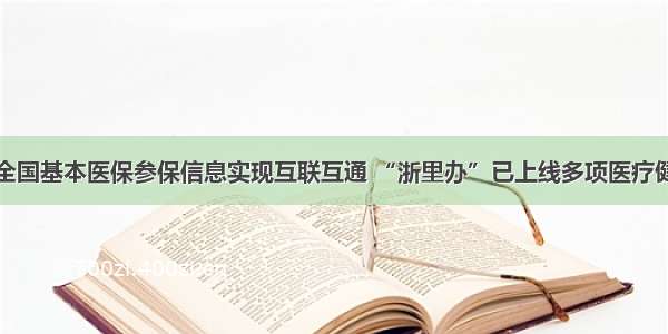 明年起全国基本医保参保信息实现互联互通 “浙里办”已上线多项医疗健康服务