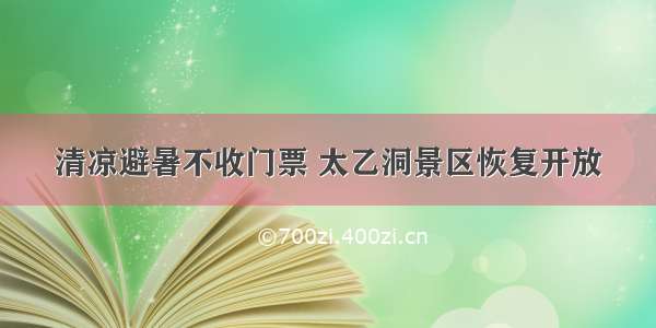 清凉避暑不收门票 太乙洞景区恢复开放