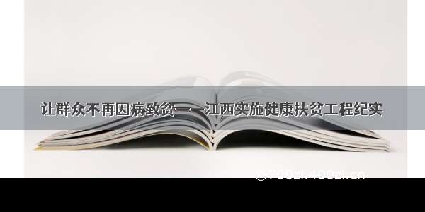 让群众不再因病致贫——江西实施健康扶贫工程纪实