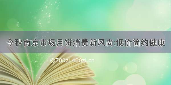 今秋南京市场月饼消费新风尚:低价简约健康