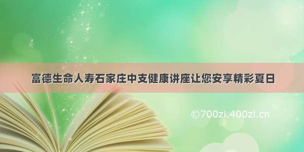 富德生命人寿石家庄中支健康讲座让您安享精彩夏日