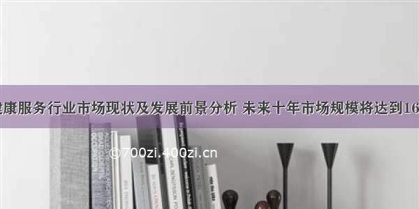 中国健康服务行业市场现状及发展前景分析 未来十年市场规模将达到16万亿元