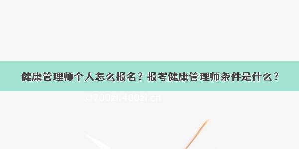 健康管理师个人怎么报名？报考健康管理师条件是什么？