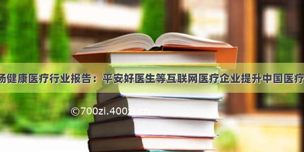 GA发新兴市场健康医疗行业报告：平安好医生等互联网医疗企业提升中国医疗健康服务质量