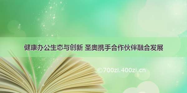 健康办公生态与创新 圣奥携手合作伙伴融合发展