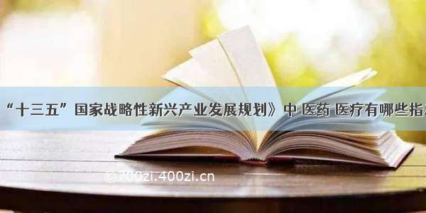 《“十三五”国家战略性新兴产业发展规划》中 医药 医疗有哪些指示？