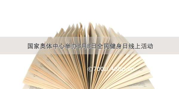 国家奥体中心举办8月8日全民健身日线上活动