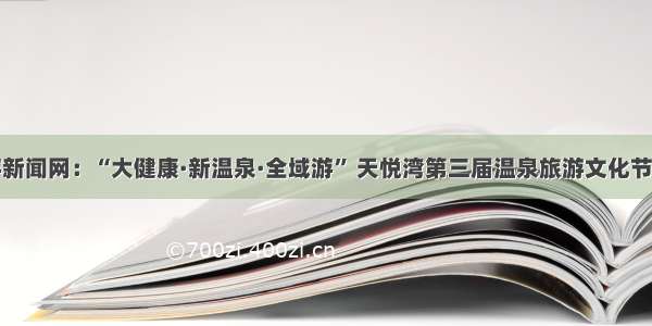 中国旅游新闻网：“大健康·新温泉·全域游” 天悦湾第三届温泉旅游文化节即将开幕