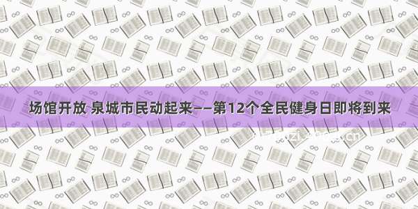 场馆开放 泉城市民动起来——第12个全民健身日即将到来