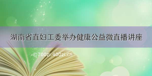 湖南省直妇工委举办健康公益微直播讲座