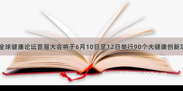 博鳌亚洲论坛全球健康论坛首届大会将于6月10日至12日举行90个大健康创新项目将亮相青岛