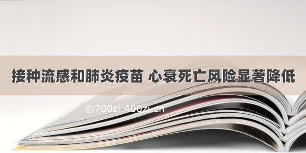 接种流感和肺炎疫苗 心衰死亡风险显著降低