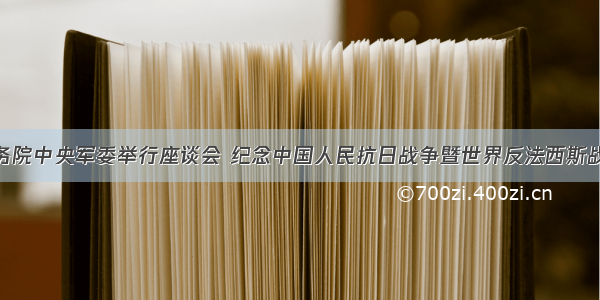 中共中央国务院中央军委举行座谈会 纪念中国人民抗日战争暨世界反法西斯战争胜利75周