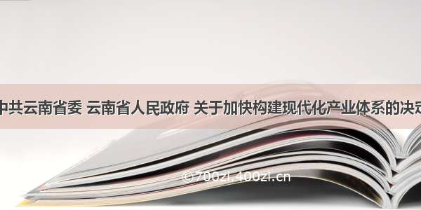 中共云南省委 云南省人民政府 关于加快构建现代化产业体系的决定