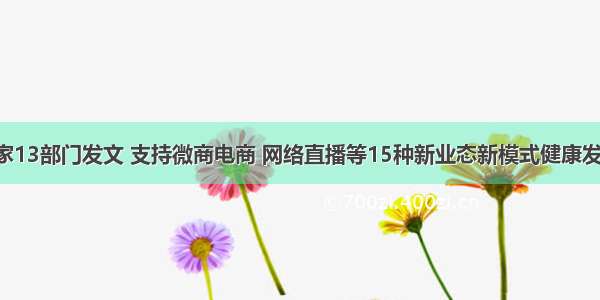 国家13部门发文 支持微商电商 网络直播等15种新业态新模式健康发展！