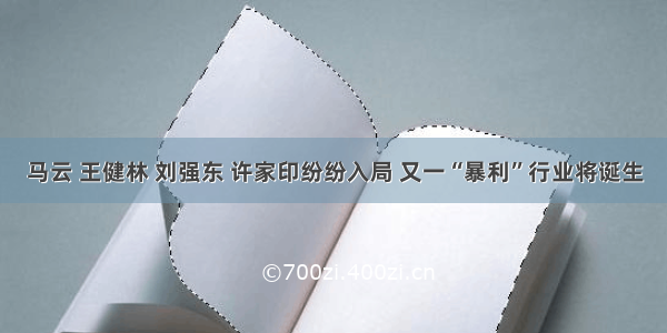 马云 王健林 刘强东 许家印纷纷入局 又一“暴利”行业将诞生