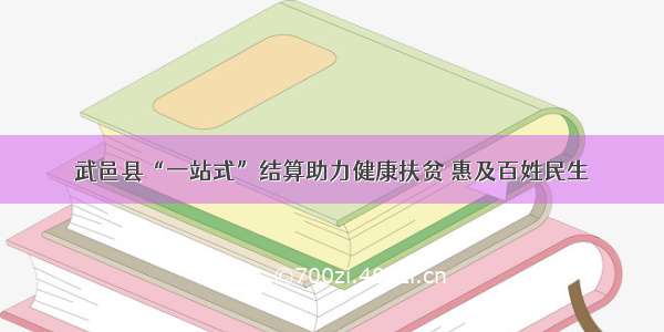 武邑县“一站式”结算助力健康扶贫 惠及百姓民生