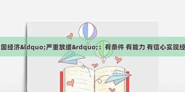 国家发改委回应我国经济“严重放缓”：有条件 有能力 有信心实现经济平稳健康可持续