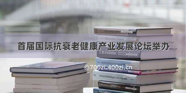 首届国际抗衰老健康产业发展论坛举办