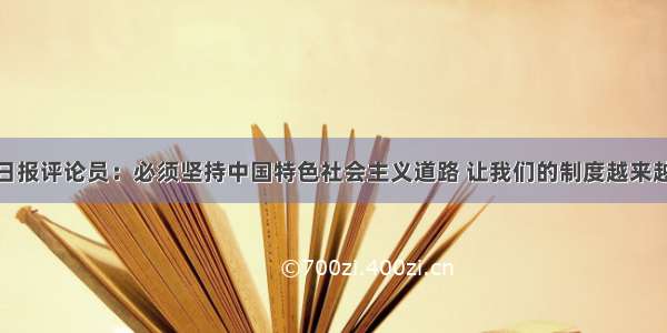 人民日报评论员：必须坚持中国特色社会主义道路 让我们的制度越来越成熟