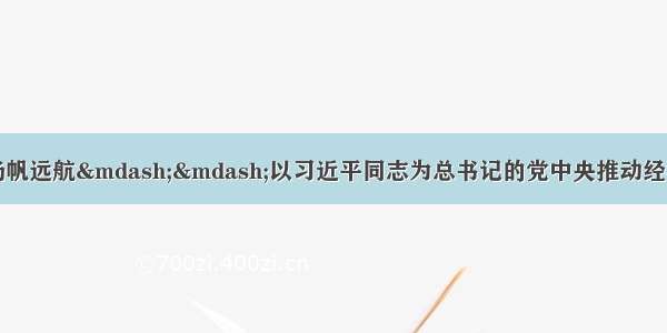 引领中国经济巨轮扬帆远航&mdash;&mdash;以习近平同志为总书记的党中央推动经济社会持续健康发展