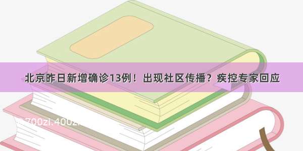 北京昨日新增确诊13例！出现社区传播？疾控专家回应