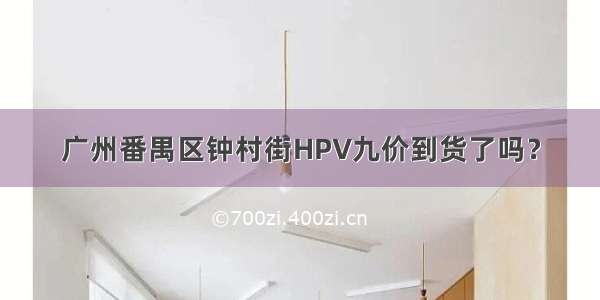 广州番禺区钟村街HPV九价到货了吗？