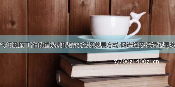 对今年政府工作的建议:加快转变经济发展方式 促进经济持续健康发展