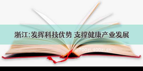 浙江:发挥科技优势 支撑健康产业发展