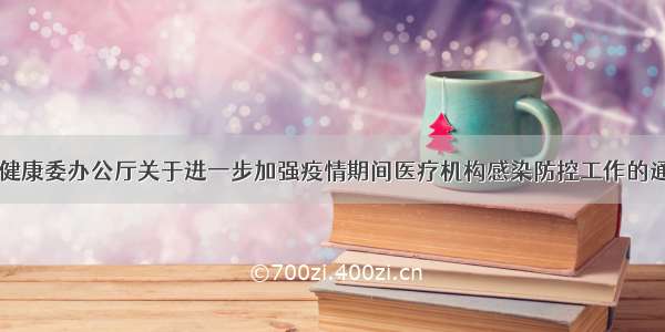 国家卫生健康委办公厅关于进一步加强疫情期间医疗机构感染防控工作的通知及解读