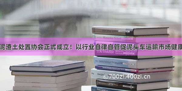 东莞市余泥渣土处置协会正式成立！以行业自律自管促泥头车运输市场健康有序发展